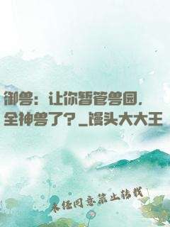 御兽：让你暂管兽园，全神兽了？