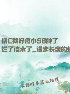 快C我好疼小SB肿了烂了流水了