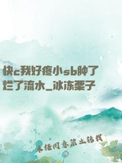 快c我好疼小sb肿了烂了流水