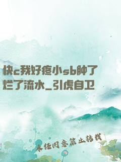 快c我好疼小sb肿了烂了流水
