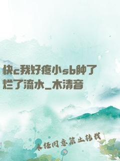 快c我好疼小sb肿了烂了流水