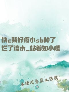 快c我好疼小sb肿了烂了流水