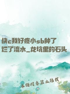 快c我好疼小sb肿了烂了流水