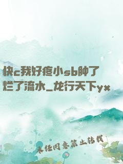 快c我好疼小sb肿了烂了流水