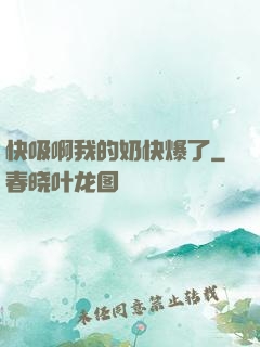 快吸啊我的奶快爆了