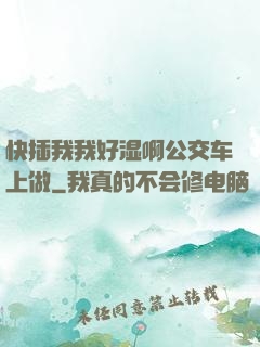 快插我我好湿啊公交车上做