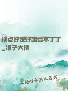 快点好深好爽受不了了