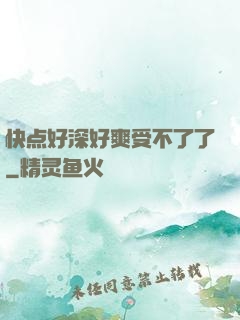 快点好深好爽受不了了