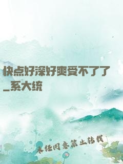 快点好深好爽受不了了