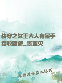 快穿之女王大人有金手指收藏癖