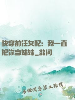 快穿前任女配：我一直把你当妹妹