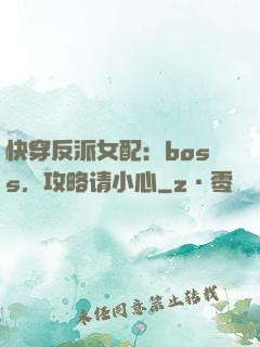 快穿反派女配：boss，攻略请小心