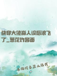 快穿大佬崩人设后浪飞了