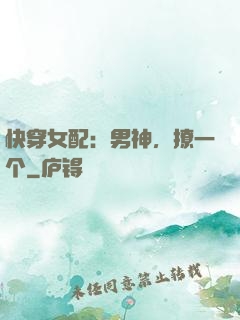 快穿女配：男神，撩一个
