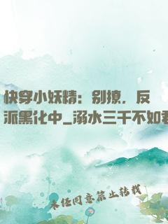 快穿小妖精：别撩，反派黑化中