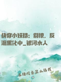 快穿小妖精：别撩，反派黑化中