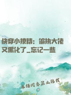 快穿小撩精：偏执大佬又黑化了