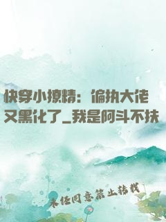 快穿小撩精：偏执大佬又黑化了