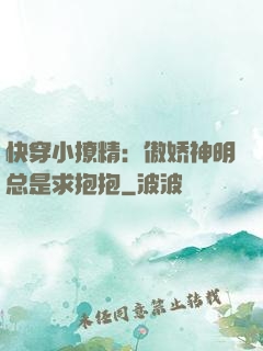 快穿小撩精：傲娇神明总是求抱抱