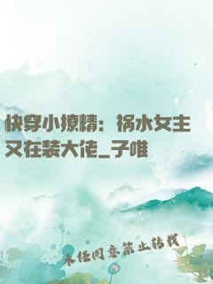 快穿小撩精：祸水女主又在装大佬