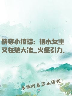 快穿小撩精：祸水女主又在装大佬