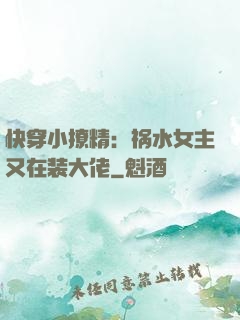 快穿小撩精：祸水女主又在装大佬