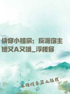 快穿小祖宗：反派宿主她又A又飒