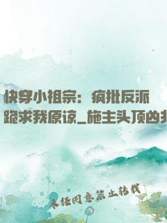 快穿小祖宗：疯批反派跪求我原谅