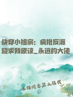 快穿小祖宗：疯批反派跪求我原谅