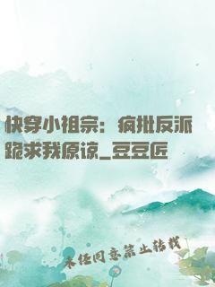 快穿小祖宗：疯批反派跪求我原谅