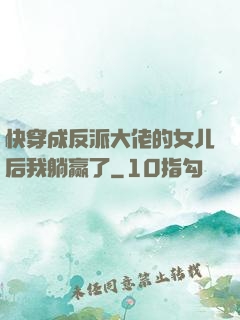 快穿成反派大佬的女儿后我躺赢了