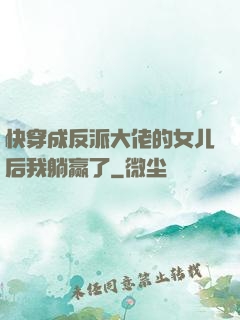 快穿成反派大佬的女儿后我躺赢了