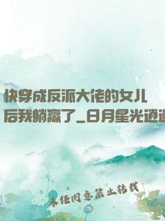 快穿成反派大佬的女儿后我躺赢了