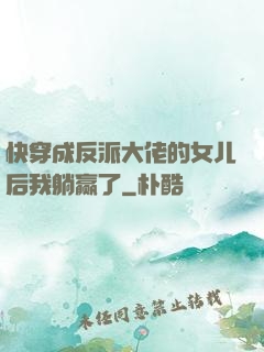 快穿成反派大佬的女儿后我躺赢了