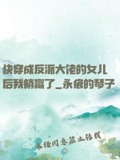 快穿成反派大佬的女儿后我躺赢了