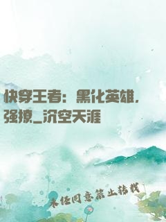 快穿王者：黑化英雄，强撩