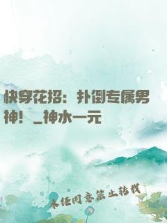 快穿花招：扑倒专属男神！