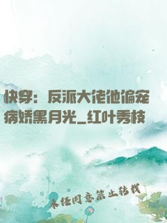 快穿：反派大佬他偏宠病娇黑月光