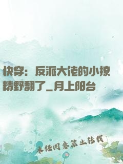 快穿：反派大佬的小撩精野翻了
