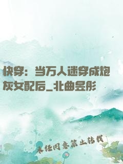 快穿：当万人迷穿成炮灰女配后