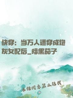 快穿：当万人迷穿成炮灰女配后
