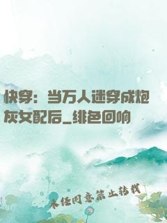 快穿：当万人迷穿成炮灰女配后
