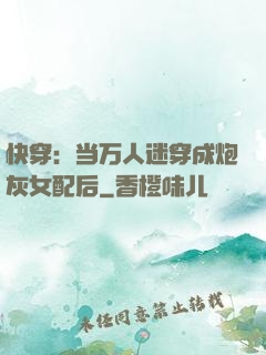 快穿：当万人迷穿成炮灰女配后