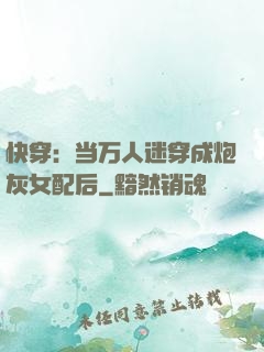 快穿：当万人迷穿成炮灰女配后
