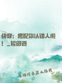 快穿：男配你认错人啦！