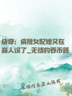 快穿：疯批女配她又在崩人设了