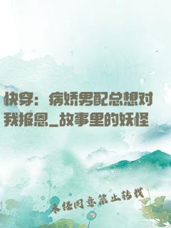 快穿：病娇男配总想对我报恩