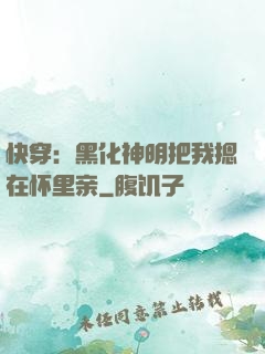 快穿：黑化神明把我摁在怀里亲