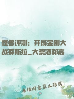 怪兽评测：开局金刚大战哥斯拉