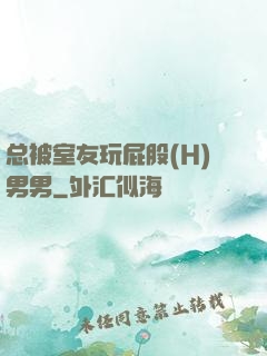 总被室友玩屁股(H)男男
